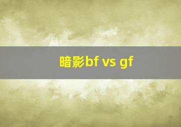 暗影bf vs gf